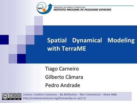 Spatial Dynamical Modeling with TerraME Tiago Carneiro Gilberto Câmara Pedro Andrade Licence: Creative Commons ̶̶̶̶ By Attribution ̶̶̶̶ Non Commercial.