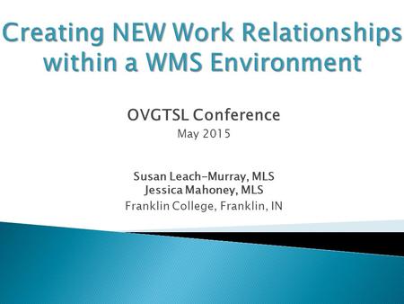 OVGTSL Conference May 2015 Susan Leach-Murray, MLS Jessica Mahoney, MLS Franklin College, Franklin, IN.