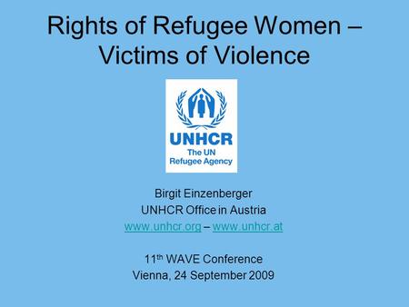Rights of Refugee Women – Victims of Violence Birgit Einzenberger UNHCR Office in Austria www.unhcr.orgwww.unhcr.org – www.unhcr.atwww.unhcr.at 11 th WAVE.
