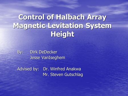 Control of Halbach Array Magnetic Levitation System Height By: Dirk DeDecker Jesse VanIseghem Advised by: Dr. Winfred Anakwa Mr. Steven Gutschlag.