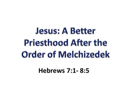 Hebrews 7:1- 8:5. Who Was Melchizedek? King of Salem and Priest of God: “Peace”, “Righteousness” (Heb. 7:1-2) Met Abraham and blessed Him… less is blessed.