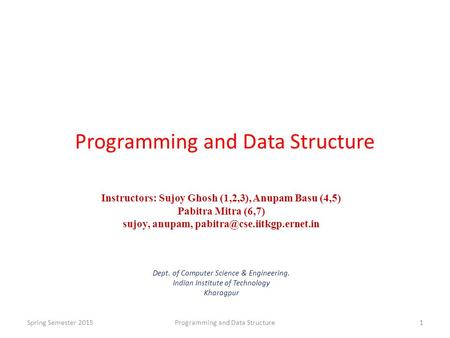 Programming and Data Structure Instructors: Sujoy Ghosh (1,2,3), Anupam Basu (4,5) Pabitra Mitra (6,7) sujoy, anupam, Dept.
