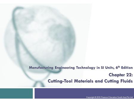 Manufacturing Engineering Technology in SI Units, 6 th Edition Chapter 22: Cutting-Tool Materials and Cutting Fluids Copyright © 2010 Pearson Education.