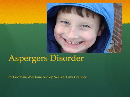 Aspergers Disorder By Eric Man, Will Tam, Ashley Neels & Dave Grender.