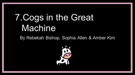 7.Cogs in the Great Machine By Rebekah Bishop, Sophia Allen & Amber Kim.
