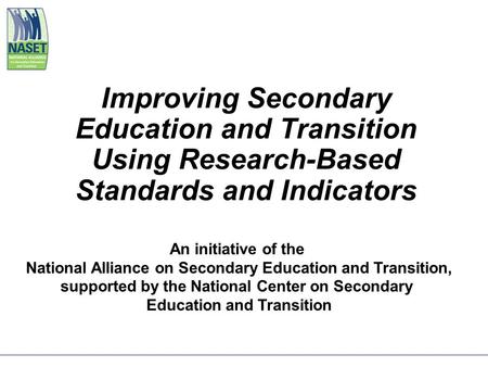 Improving Secondary Education and Transition Using Research-Based Standards and Indicators An initiative of the National Alliance on Secondary Education.