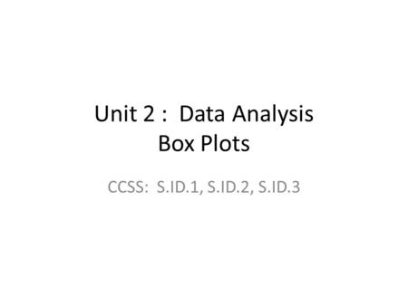 Unit 2 : Data Analysis Box Plots CCSS: S.ID.1, S.ID.2, S.ID.3.