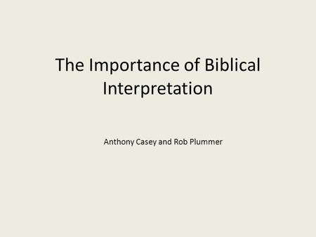 The Importance of Biblical Interpretation Anthony Casey and Rob Plummer.