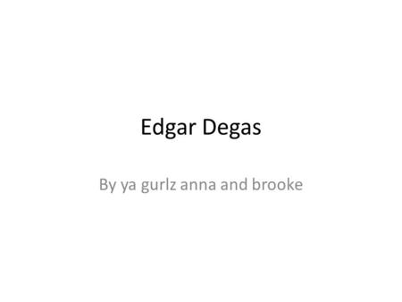 Edgar Degas By ya gurlz anna and brooke. Artistic Style and Historical Importance sought to capture fleeting moments in the flow of modern life Prefered.