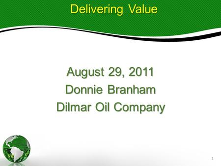 August 29, 2011 Donnie Branham Dilmar Oil Company Delivering Value Delivering Value 1.