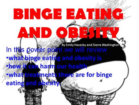 BINGE EATING AND OBESITY In this power point we will review what binge eating and obesity is how it can harm our health what treatments there are for binge.