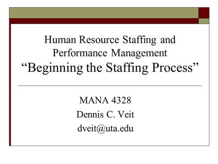 MANA 4328 Dennis C. Veit dveit@uta.edu Human Resource Staffing and Performance Management “Beginning the Staffing Process” MANA 4328 Dennis C. Veit dveit@uta.edu.