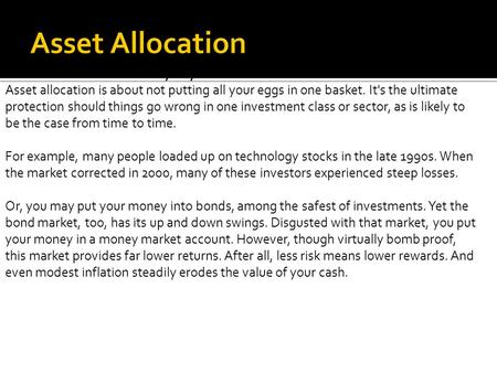 What is asset allocation anyway? Asset allocation is about not putting all your eggs in one basket. It's the ultimate protection should things go wrong.