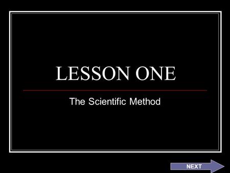 LESSON ONE The Scientific Method NEXT.