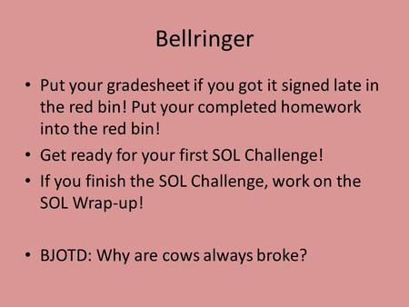 Bellringer Put your gradesheet if you got it signed late in the red bin! Put your completed homework into the red bin! Get ready for your first SOL Challenge!