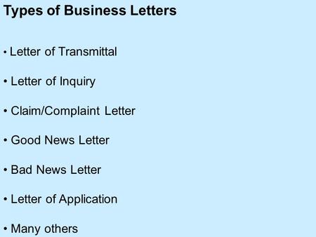 Types of Business Letters Letter of Transmittal Letter of Inquiry Claim/Complaint Letter Good News Letter Bad News Letter Letter of Application Many others.