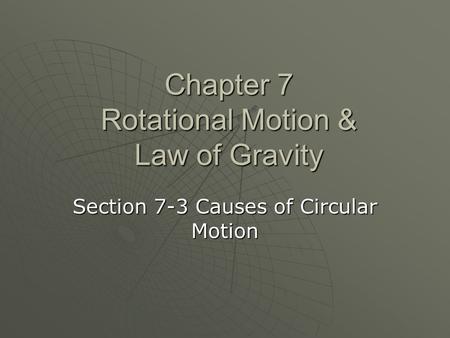 Chapter 7 Rotational Motion & Law of Gravity Section 7-3 Causes of Circular Motion.