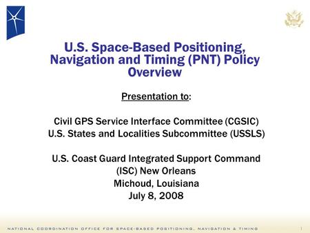 1 Presentation to: Civil GPS Service Interface Committee (CGSIC) U.S. States and Localities Subcommittee (USSLS) U.S. Coast Guard Integrated Support Command.