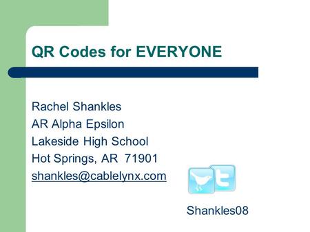 QR Codes for EVERYONE Rachel Shankles AR Alpha Epsilon Lakeside High School Hot Springs, AR 71901 Shankles08.