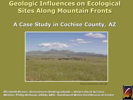 Geologic Influences on Ecological Sites Along Mountain Fronts A Case Study in Cochise County, AZ Elizabeth Desser, Geosciences Undergraduate – University.