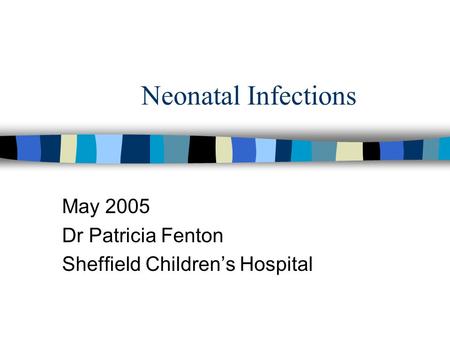 Neonatal Infections May 2005 Dr Patricia Fenton Sheffield Children’s Hospital.