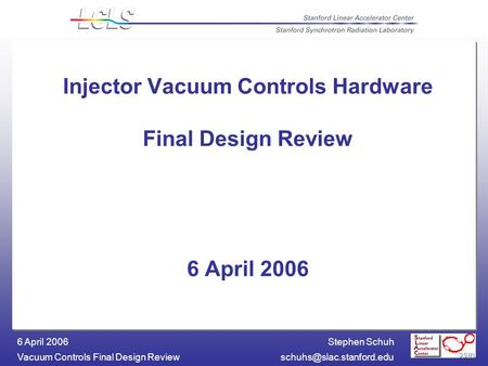 Stephen Schuh Vacuum Controls Final Design 6 April 2006 Injector Vacuum Controls Hardware Final Design Review 6 April 2006.