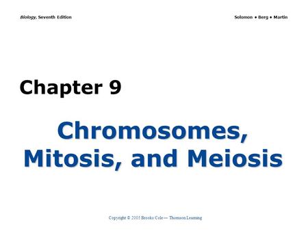 Copyright © 2005 Brooks/Cole — Thomson Learning Biology, Seventh Edition Solomon Berg Martin Chapter 9 Chromosomes, Mitosis, and Meiosis.