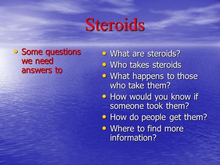 Steroids Steroids Some questions we need answers to Some questions we need answers to What are steroids? What are steroids? Who takes steroids Who takes.