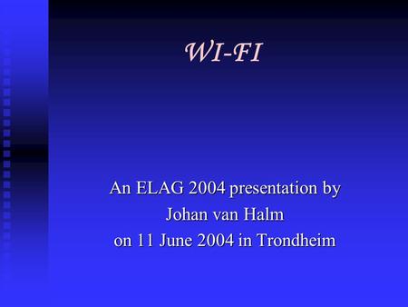 WI-FI An ELAG 2004 presentation by Johan van Halm on 11 June 2004 in Trondheim.