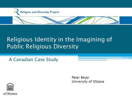 Religious Identity in the Imagining of Public Religious Diversity A Canadian Case Study Peter Beyer University of Ottawa.