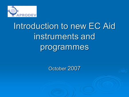Introduction to new EC Aid instruments and programmes October 2007.