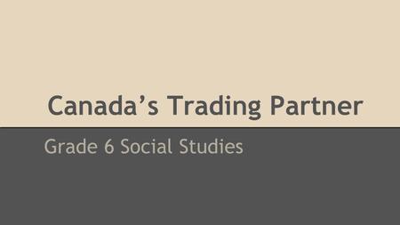 Canada’s Trading Partner Grade 6 Social Studies. Re-cap - When you think of Canada’s geography, what are some things you think of? - When you think of.