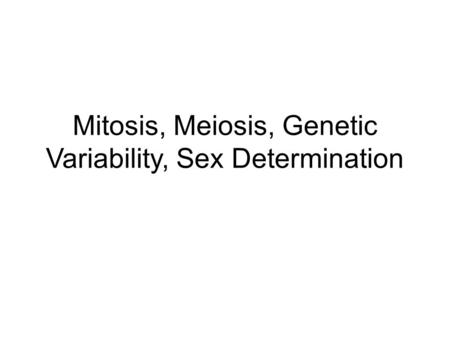 Mitosis, Meiosis, Genetic Variability, Sex Determination.