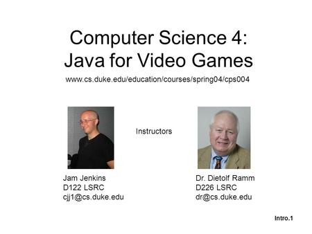 Intro.1 Computer Science 4: Java for Video Games Jam Jenkins D122 LSRC Dr. Dietolf Ramm D226 LSRC Instructors