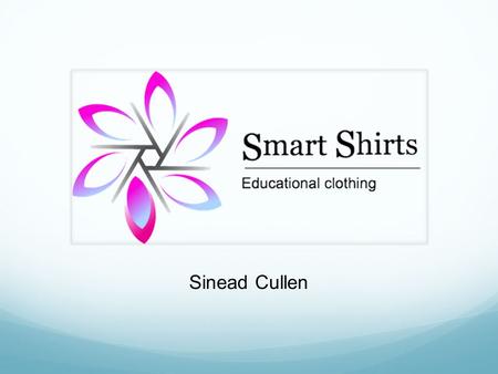 Sinead Cullen. What is Smart Shirts? Educational t-shirts for pre/primary school children. Helps to identify the alphabet, shapes and numbers. Fun imagery.