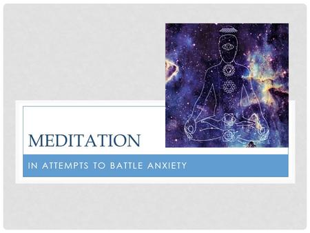 MEDITATION IN ATTEMPTS TO BATTLE ANXIETY. WHAT IS MEDITATION Philosophy -meditation = awareness -has nothing to do with sitting still Two forms, mantra.