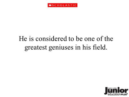 He is considered to be one of the greatest geniuses in his field.