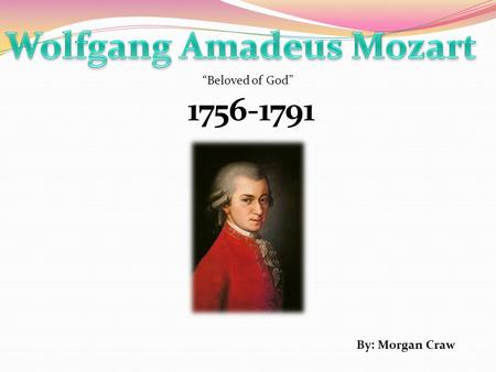 1756-1791 By: Morgan Craw “Beloved of God”. Born on January 27, 1756 in Salzburg, Austria.
