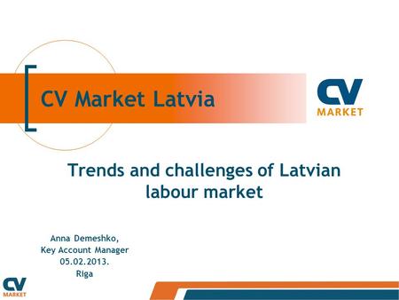 CV Market Latvia Trends and challenges of Latvian labour market Anna Demeshko, Key Account Manager 05.02.2013. Riga.