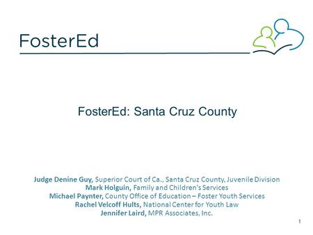 FosterEd: Santa Cruz County Judge Denine Guy, Superior Court of Ca., Santa Cruz County, Juvenile Division Mark Holguin, Family and Children’s Services.