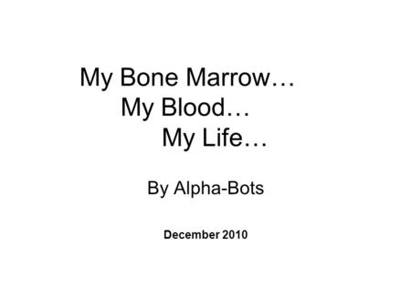 My Bone Marrow… My Blood… My Life… By Alpha-Bots December 2010.
