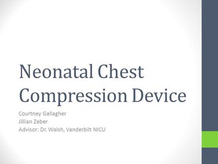 Neonatal Chest Compression Device Courtney Gallagher Jillian Zeber Advisor: Dr. Walsh, Vanderbilt NICU.