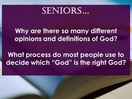 SENIORS… Why are there so many different opinions and definitions of God? What process do most people use to decide which “God” is the right God?