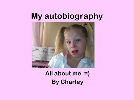 My autobiography All about me =) By Charley. Menu Myself Birth My family home My family tree Home Me when I was a baby Pets Dolygear my latest experience.