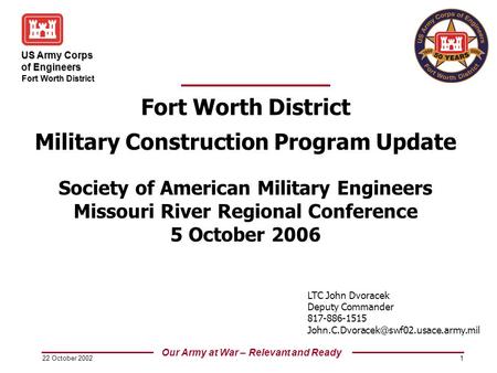 US Army Corps of Engineers Our Army at War – Relevant and Ready Fort Worth District  22 October 2002 1 Fort Worth District Military Construction Program.