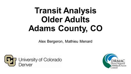 Transit Analysis Older Adults Adams County, CO Alex Bergeron, Mathieu Menard.
