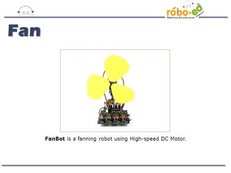 FanBot is a fanning robot using High-speed DC Motor. Fan.