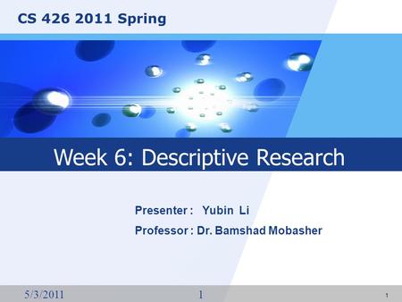 CS 426 2011 Spring 5/3/20111 1 Presenter : Yubin Li Professor : Dr. Bamshad Mobasher Week 6: Descriptive Research.