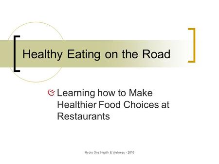 Hydro One Health & Wellness - 2010 Healthy Eating on the Road Learning how to Make Healthier Food Choices at Restaurants.