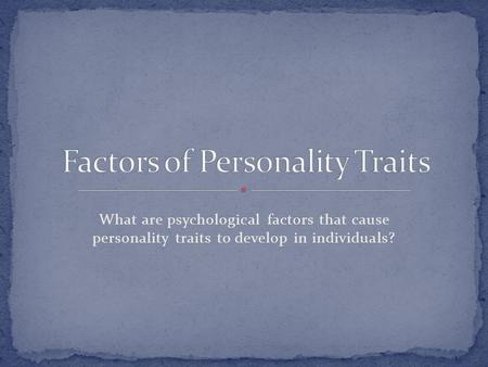 What are psychological factors that cause personality traits to develop in individuals?